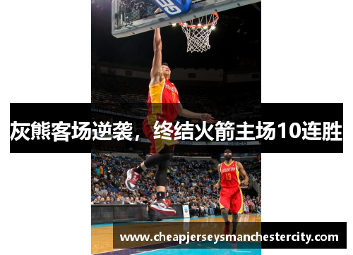 灰熊客场逆袭，终结火箭主场10连胜