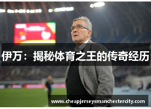 伊万：揭秘体育之王的传奇经历