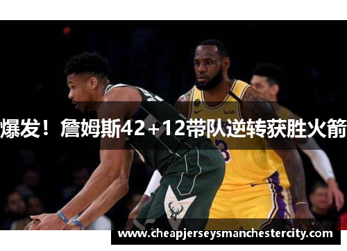 爆发！詹姆斯42+12带队逆转获胜火箭