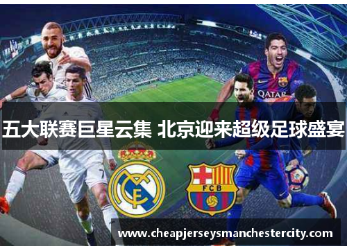 五大联赛巨星云集 北京迎来超级足球盛宴